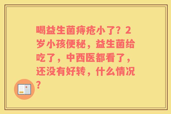 喝益生菌痔疮小了？2岁小孩便秘，益生菌给吃了，中西医都看了，还没有好转，什么情况？