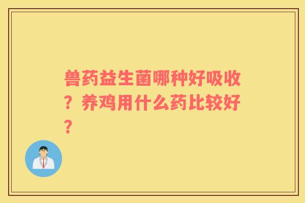 兽药益生菌哪种好吸收？养鸡用什么药比较好？