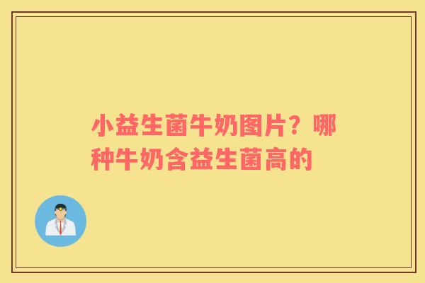小益生菌牛奶图片？哪种牛奶含益生菌高的