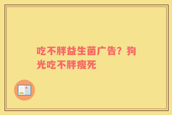 吃不胖益生菌广告？狗光吃不胖瘦死