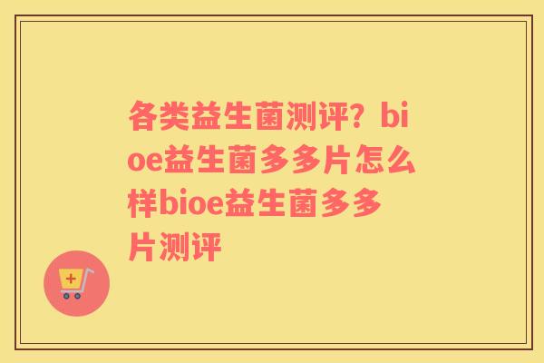 各类益生菌测评？bioe益生菌多多片怎么样bioe益生菌多多片测评