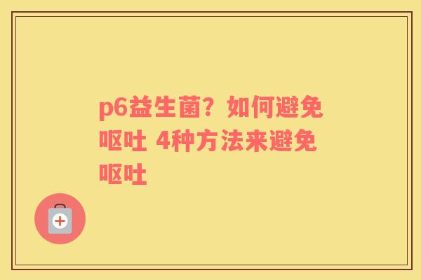 p6益生菌？如何避免呕吐 4种方法来避免呕吐