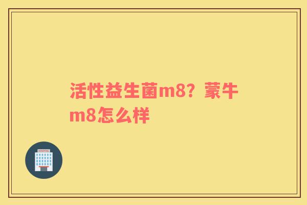 活性益生菌m8？蒙牛m8怎么样