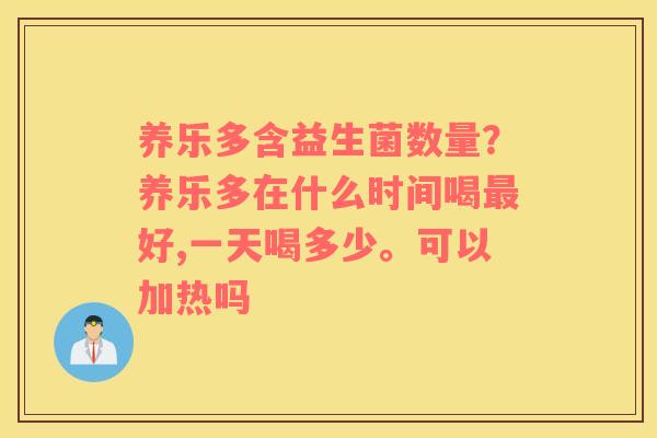 养乐多含益生菌数量？养乐多在什么时间喝最好,一天喝多少。可以加热吗