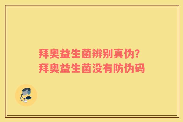 拜奥益生菌辨别真伪？拜奥益生菌没有防伪码