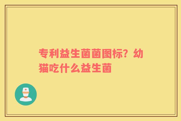 专利益生菌菌图标？幼猫吃什么益生菌