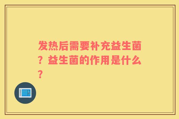 发热后需要补充益生菌？益生菌的作用是什么？