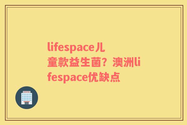 lifespace儿童款益生菌？澳洲lifespace优缺点