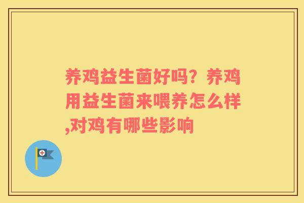 养鸡益生菌好吗？养鸡用益生菌来喂养怎么样,对鸡有哪些影响