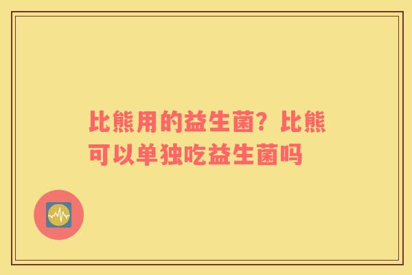 比熊用的益生菌？比熊可以单独吃益生菌吗