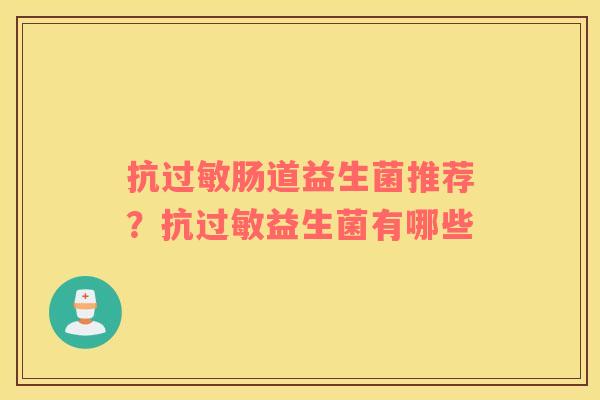 抗过敏肠道益生菌推荐？抗过敏益生菌有哪些