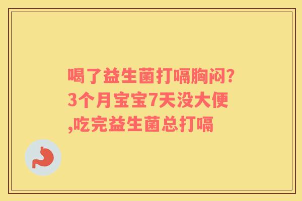 喝了益生菌打嗝胸闷？3个月宝宝7天没大便,吃完益生菌总打嗝