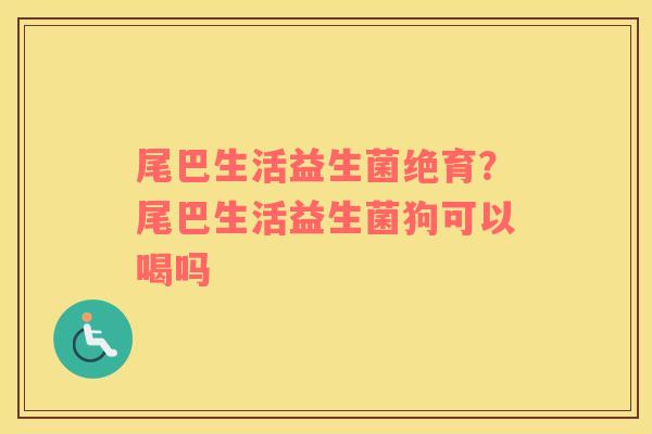 尾巴生活益生菌绝育？尾巴生活益生菌狗可以喝吗