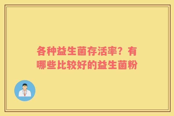 各种益生菌存活率？有哪些比较好的益生菌粉