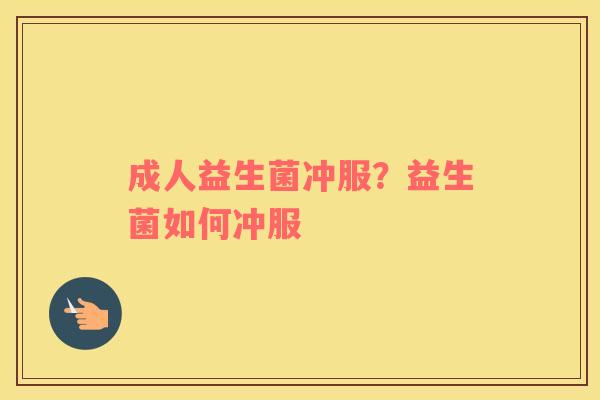 成人益生菌冲服？益生菌如何冲服