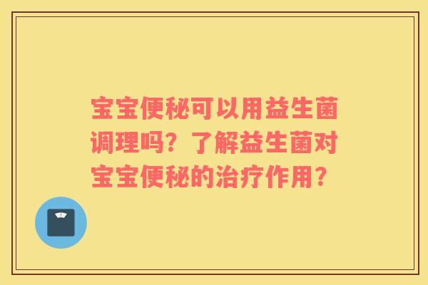 宝宝便秘可以用益生菌调理吗？了解益生菌对宝宝便秘的治疗作用？