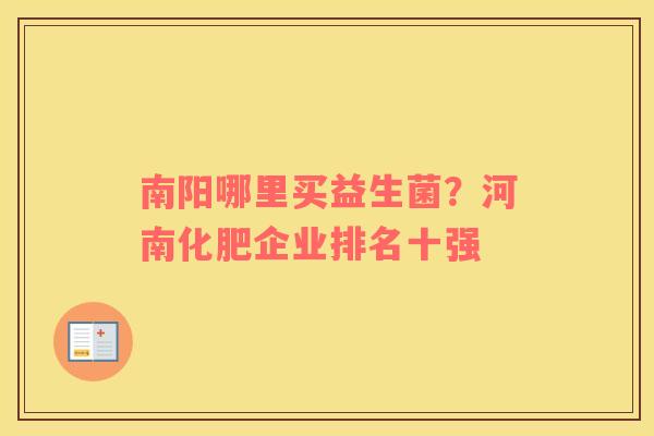 南阳哪里买益生菌？河南化肥企业排名十强