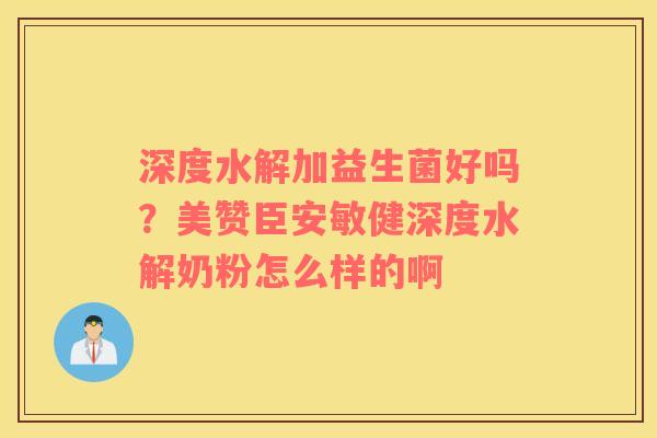 深度水解加益生菌好吗？美赞臣安敏健深度水解奶粉怎么样的啊