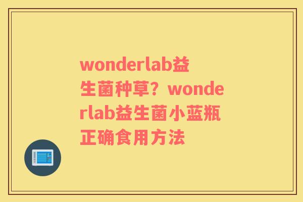 wonderlab益生菌种草？wonderlab益生菌小蓝瓶正确食用方法