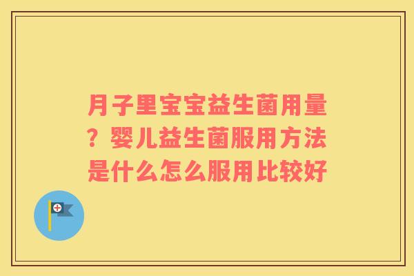 月子里宝宝益生菌用量？婴儿益生菌服用方法是什么怎么服用比较好