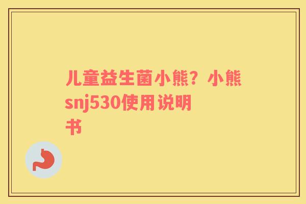儿童益生菌小熊？小熊snj530使用说明书