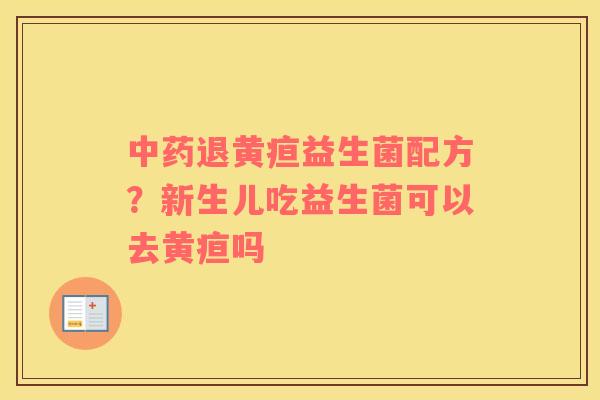 中药退黄疸益生菌配方？新生儿吃益生菌可以去黄疸吗