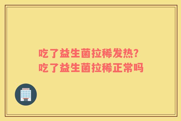 吃了益生菌拉稀发热？吃了益生菌拉稀正常吗