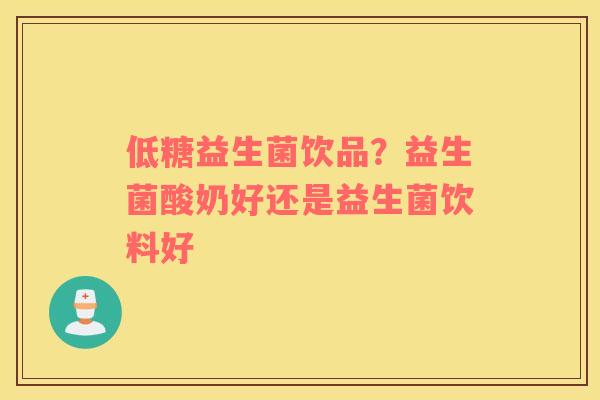 低糖益生菌饮品？益生菌酸奶好还是益生菌饮料好