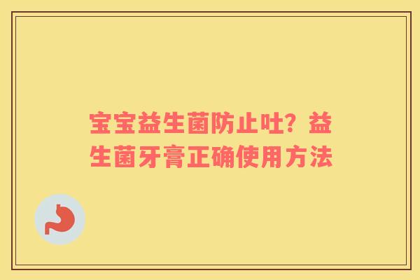 宝宝益生菌防止吐？益生菌牙膏正确使用方法