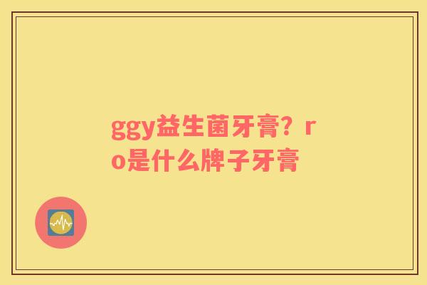ggy益生菌牙膏？ro是什么牌子牙膏
