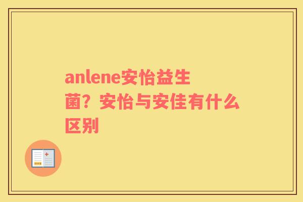 anlene安怡益生菌？安怡与安佳有什么区别