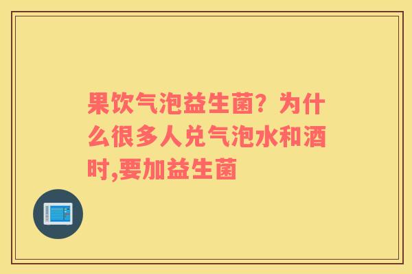 果饮气泡益生菌？为什么很多人兑气泡水和酒时,要加益生菌