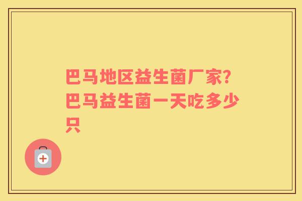 巴马地区益生菌厂家？巴马益生菌一天吃多少只