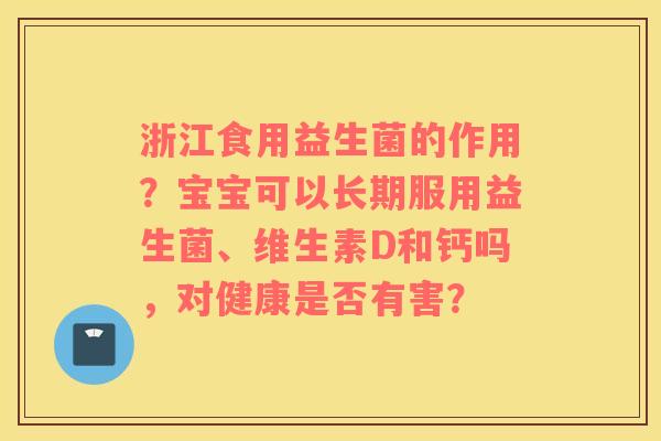浙江食用益生菌的作用？宝宝可以长期服用益生菌、维生素D和钙吗，对健康是否有害？