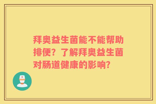 拜奥益生菌能不能帮助排便？了解拜奥益生菌对肠道健康的影响？