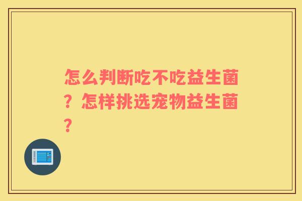 怎么判断吃不吃益生菌？怎样挑选宠物益生菌？