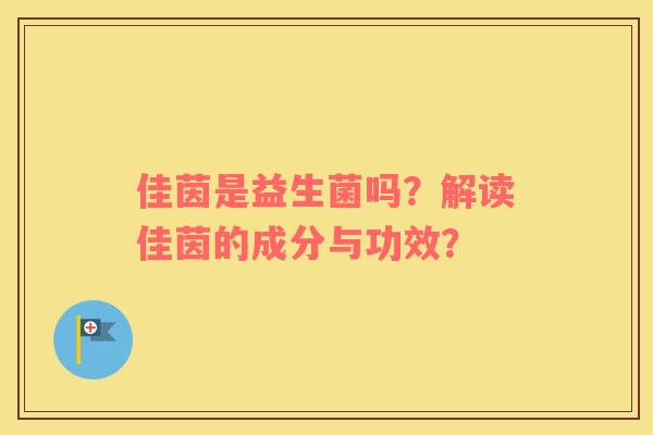 佳茵是益生菌吗？解读佳茵的成分与功效？