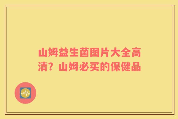 山姆益生菌图片大全高清？山姆必买的保健品
