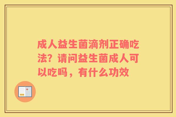 成人益生菌滴剂正确吃法？请问益生菌成人可以吃吗，有什么功效