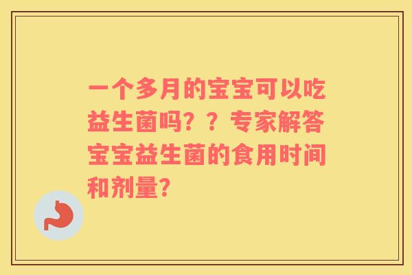一个多月的宝宝可以吃益生菌吗？？专家解答宝宝益生菌的食用时间和剂量？