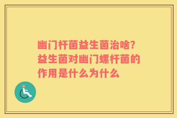幽门杆菌益生菌治啥？益生菌对幽门螺杆菌的作用是什么为什么