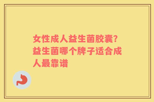女性成人益生菌胶囊？益生菌哪个牌子适合成人最靠谱