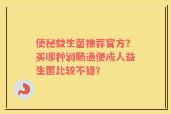 益生菌推荐官方？买哪种润肠通便成人益生菌比较不错？