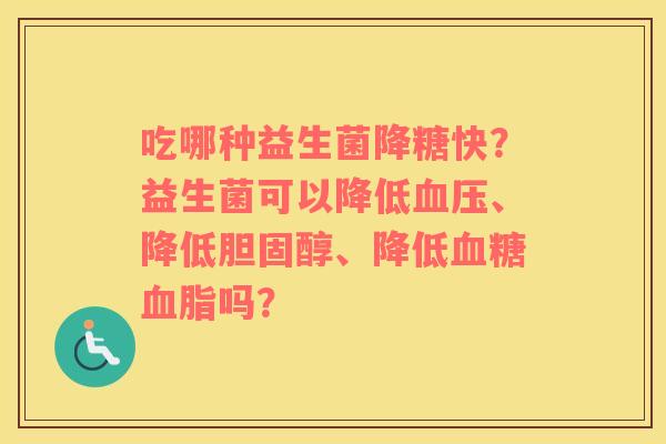 吃哪种益生菌降糖快？益生菌可以降低血压、降低胆固醇、降低血糖血脂吗？
