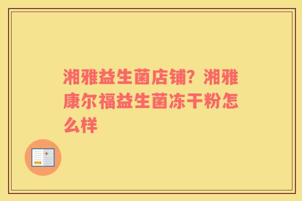 湘雅益生菌店铺？湘雅康尔福益生菌冻干粉怎么样
