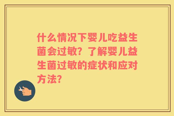 什么情况下婴儿吃益生菌会过敏？了解婴儿益生菌过敏的症状和应对方法？