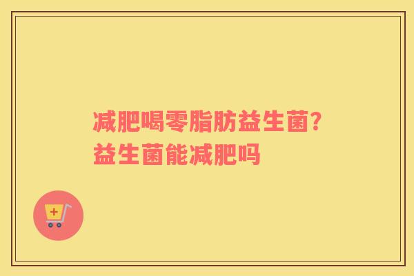 减肥喝零脂肪益生菌？益生菌能减肥吗