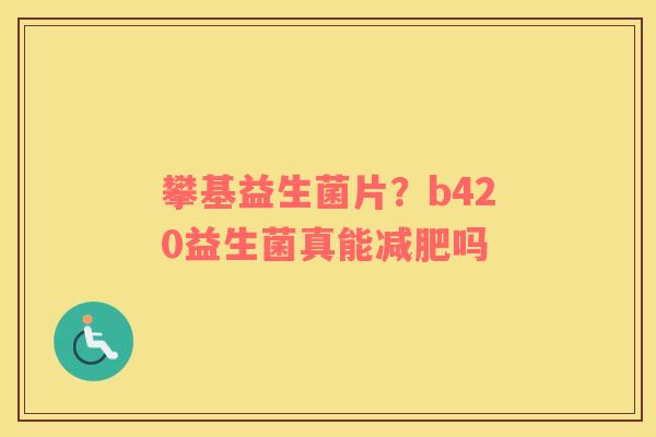 攀基益生菌片？b420益生菌真能吗