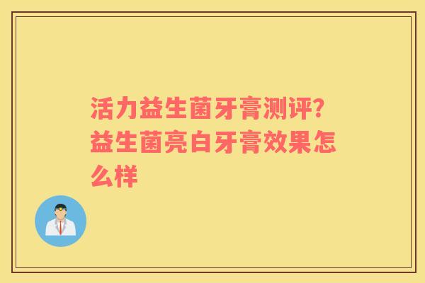 活力益生菌牙膏测评？益生菌亮白牙膏效果怎么样