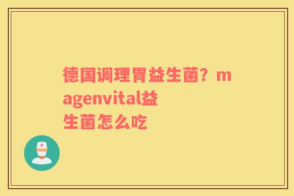 德国调理胃益生菌？magenvital益生菌怎么吃